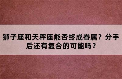狮子座和天秤座能否终成眷属？分手后还有复合的可能吗？