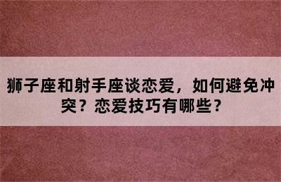 狮子座和射手座谈恋爱，如何避免冲突？恋爱技巧有哪些？