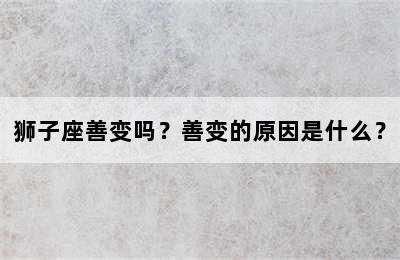 狮子座善变吗？善变的原因是什么？