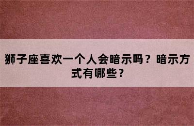 狮子座喜欢一个人会暗示吗？暗示方式有哪些？