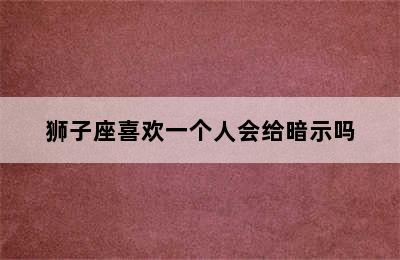 狮子座喜欢一个人会给暗示吗