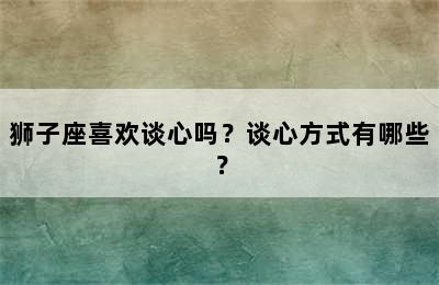狮子座喜欢谈心吗？谈心方式有哪些？