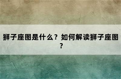 狮子座图是什么？如何解读狮子座图？