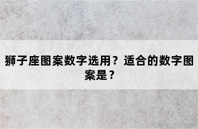 狮子座图案数字选用？适合的数字图案是？
