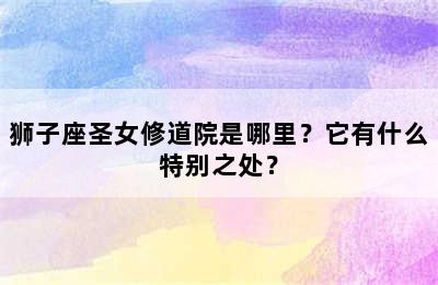 狮子座圣女修道院是哪里？它有什么特别之处？
