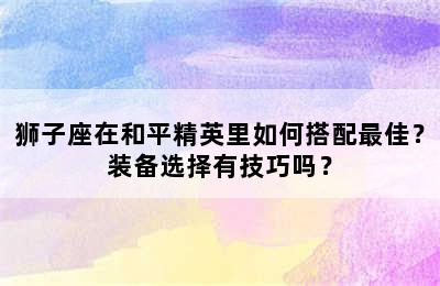 狮子座在和平精英里如何搭配最佳？装备选择有技巧吗？