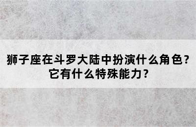 狮子座在斗罗大陆中扮演什么角色？它有什么特殊能力？