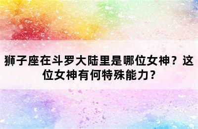 狮子座在斗罗大陆里是哪位女神？这位女神有何特殊能力？