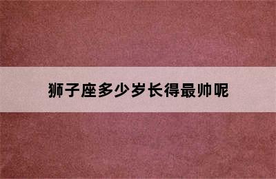 狮子座多少岁长得最帅呢