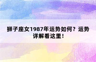 狮子座女1987年运势如何？运势详解看这里！
