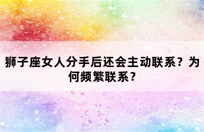 狮子座女人分手后还会主动联系？为何频繁联系？