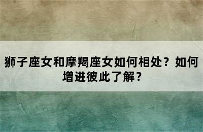 狮子座女和摩羯座女如何相处？如何增进彼此了解？