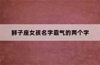 狮子座女孩名字霸气的两个字