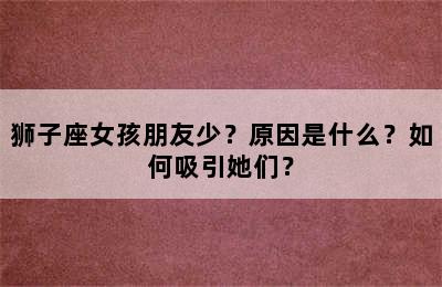 狮子座女孩朋友少？原因是什么？如何吸引她们？