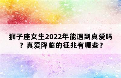 狮子座女生2022年能遇到真爱吗？真爱降临的征兆有哪些？