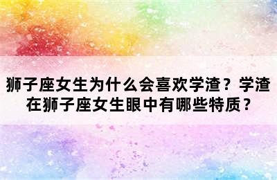 狮子座女生为什么会喜欢学渣？学渣在狮子座女生眼中有哪些特质？