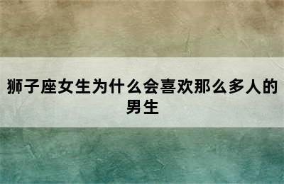 狮子座女生为什么会喜欢那么多人的男生