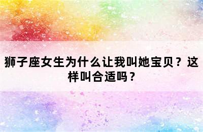 狮子座女生为什么让我叫她宝贝？这样叫合适吗？