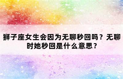 狮子座女生会因为无聊秒回吗？无聊时她秒回是什么意思？