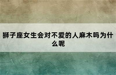 狮子座女生会对不爱的人麻木吗为什么呢