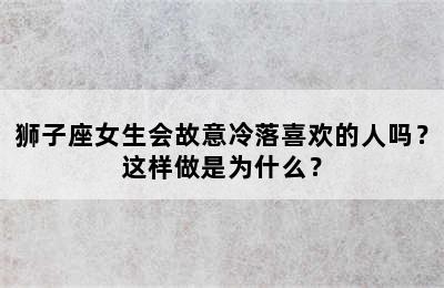 狮子座女生会故意冷落喜欢的人吗？这样做是为什么？