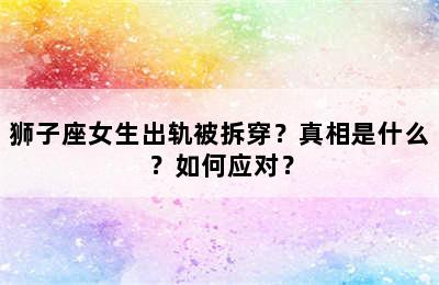 狮子座女生出轨被拆穿？真相是什么？如何应对？