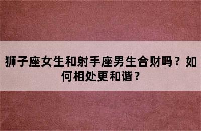 狮子座女生和射手座男生合财吗？如何相处更和谐？