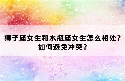 狮子座女生和水瓶座女生怎么相处？如何避免冲突？