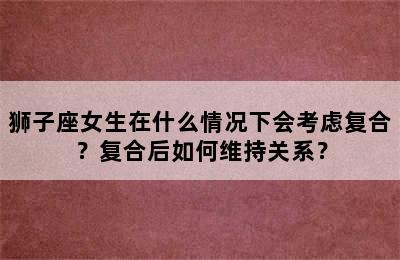 狮子座女生在什么情况下会考虑复合？复合后如何维持关系？