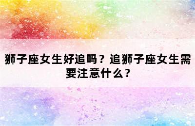 狮子座女生好追吗？追狮子座女生需要注意什么？