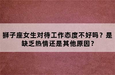 狮子座女生对待工作态度不好吗？是缺乏热情还是其他原因？