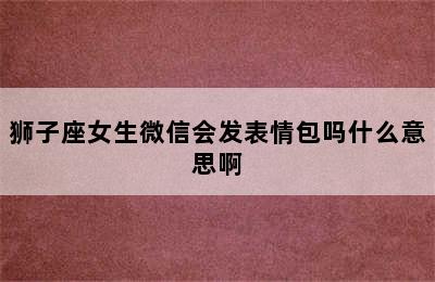 狮子座女生微信会发表情包吗什么意思啊