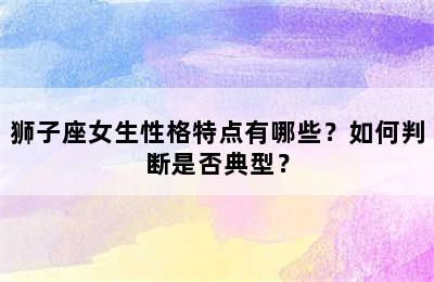 狮子座女生性格特点有哪些？如何判断是否典型？