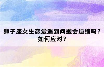 狮子座女生恋爱遇到问题会退缩吗？如何应对？