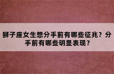 狮子座女生想分手前有哪些征兆？分手前有哪些明显表现？