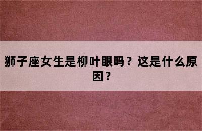 狮子座女生是柳叶眼吗？这是什么原因？
