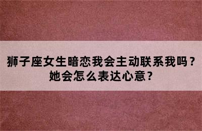 狮子座女生暗恋我会主动联系我吗？她会怎么表达心意？