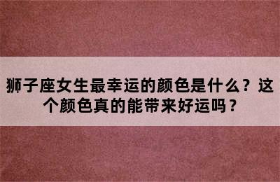 狮子座女生最幸运的颜色是什么？这个颜色真的能带来好运吗？