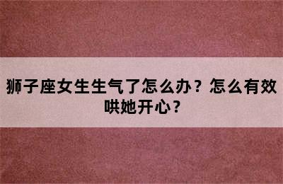 狮子座女生生气了怎么办？怎么有效哄她开心？