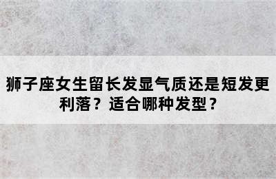 狮子座女生留长发显气质还是短发更利落？适合哪种发型？