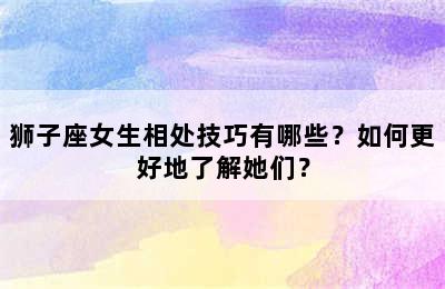 狮子座女生相处技巧有哪些？如何更好地了解她们？