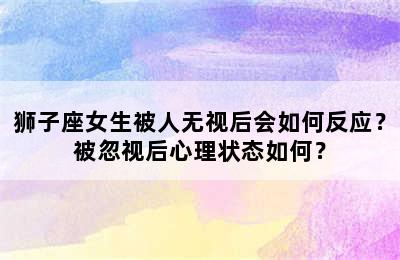 狮子座女生被人无视后会如何反应？被忽视后心理状态如何？