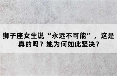 狮子座女生说“永远不可能”，这是真的吗？她为何如此坚决？