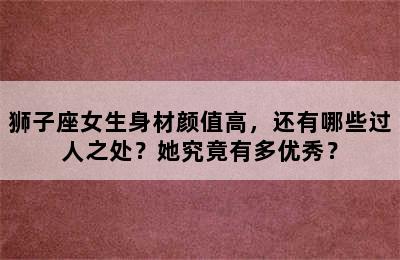 狮子座女生身材颜值高，还有哪些过人之处？她究竟有多优秀？