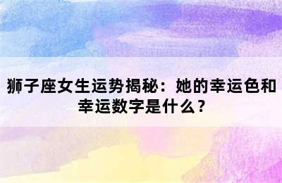 狮子座女生运势揭秘：她的幸运色和幸运数字是什么？