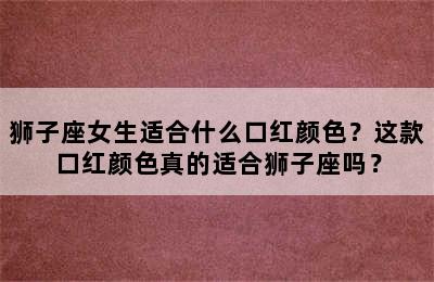 狮子座女生适合什么口红颜色？这款口红颜色真的适合狮子座吗？