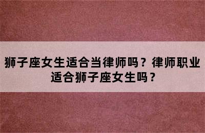 狮子座女生适合当律师吗？律师职业适合狮子座女生吗？