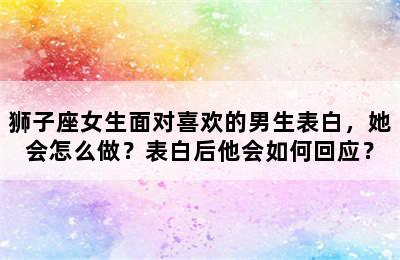 狮子座女生面对喜欢的男生表白，她会怎么做？表白后他会如何回应？