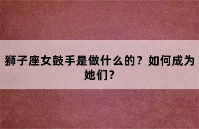 狮子座女鼓手是做什么的？如何成为她们？