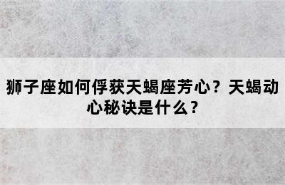 狮子座如何俘获天蝎座芳心？天蝎动心秘诀是什么？